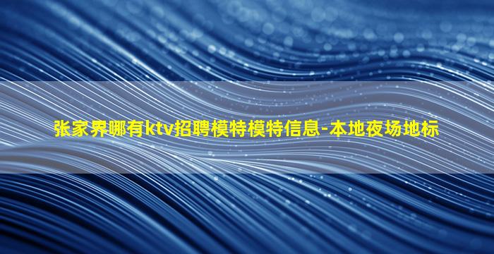 张家界哪有ktv招聘模特模特信息-本地夜场地标
