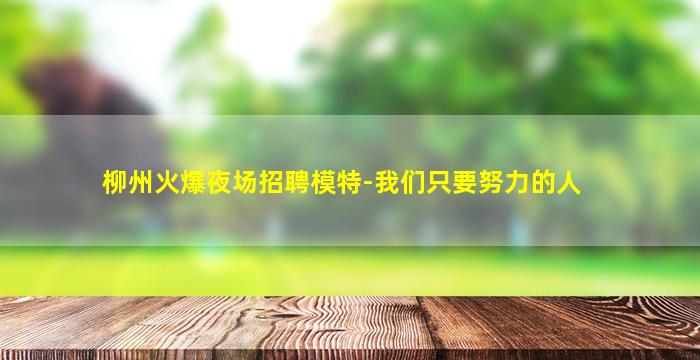 柳州火爆夜场招聘模特-我们只要努力的人