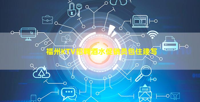 福州KTV招聘酒水促销员包住建写